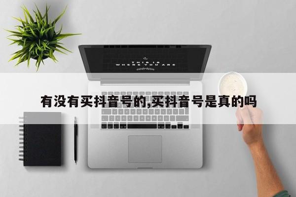 有没有买抖音号的,买抖音号是真的吗