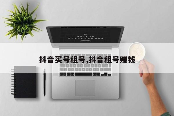 抖音买号租号,抖音租号赚钱