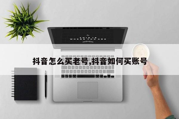 抖音怎么买老号,抖音如何买账号